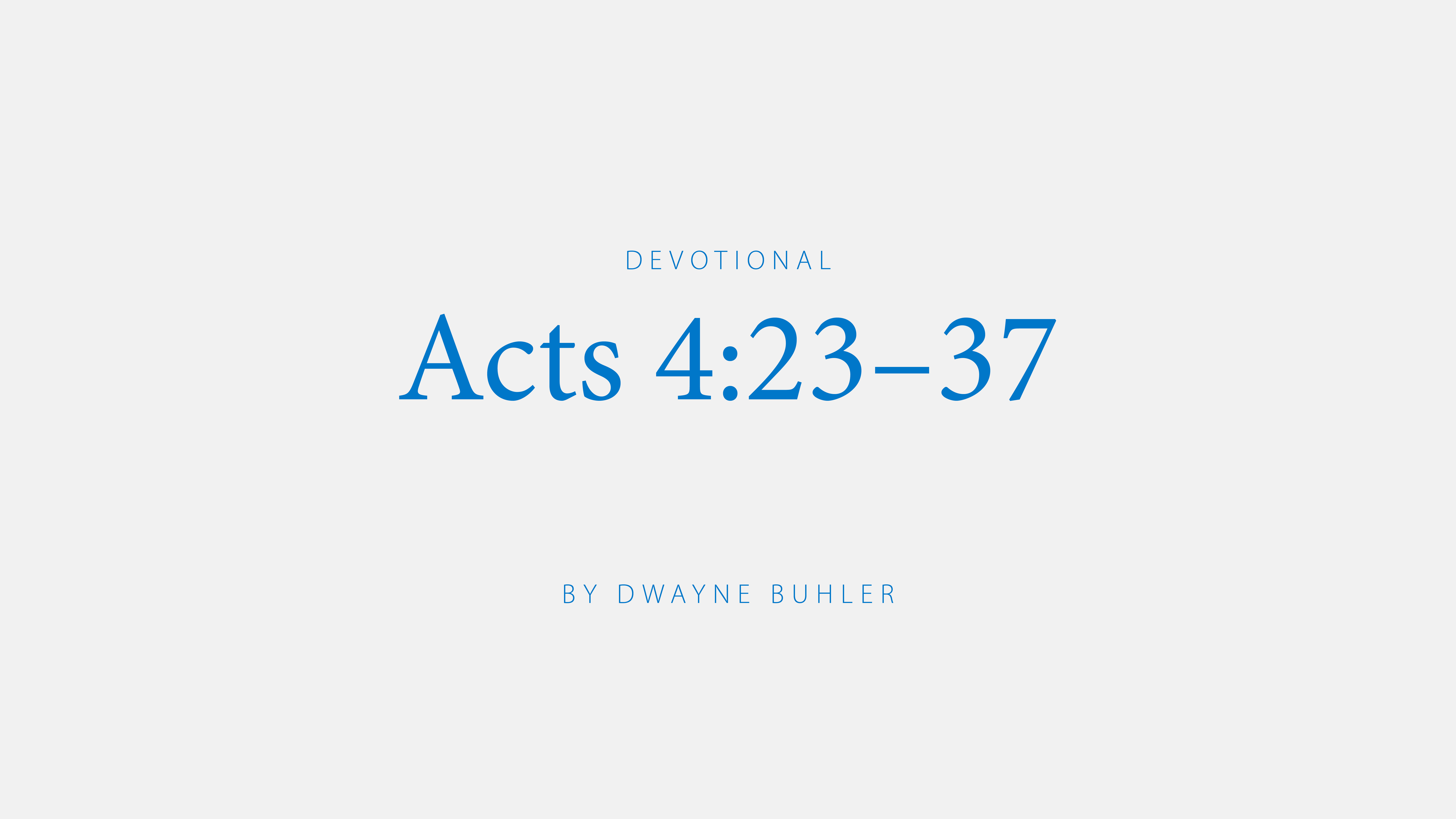 Acts 4:23-37; a devotional by Dwayne Buhler